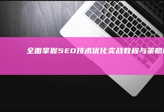 全面掌握SEO技术：优化实战教程与策略解析