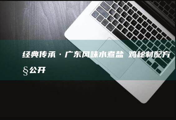 经典传承·广东风味水煮盐焗鸡秘制配方大公开