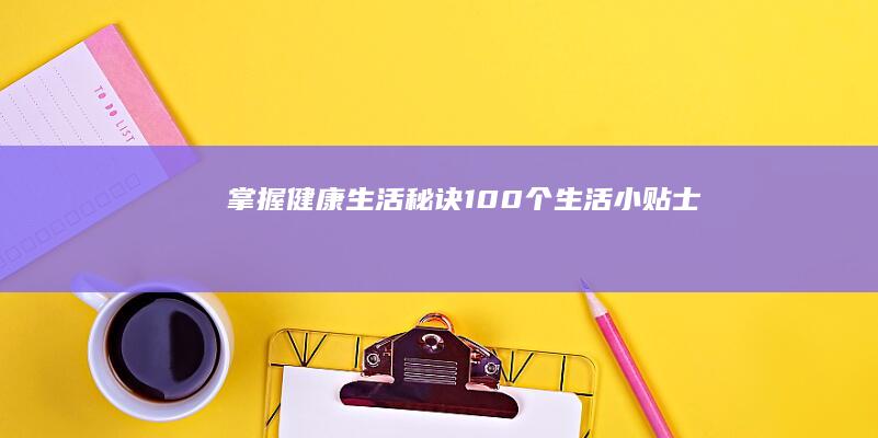 掌握健康生活秘诀：100个生活小贴士